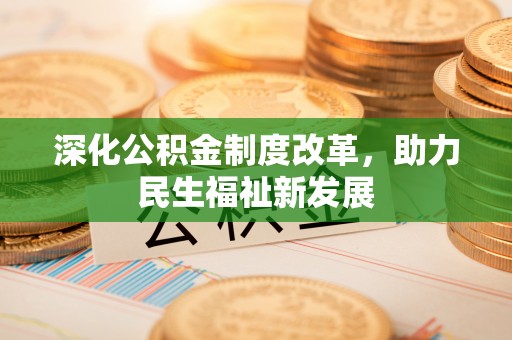 遵化市深化公积金制度改革，助力民生福祉新发展