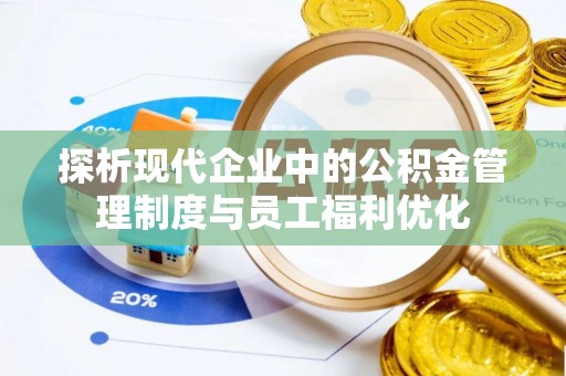 遵化市探析现代企业中的公积金管理制度与员工福利优化