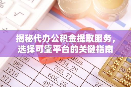 遵化市揭秘代办公积金提取服务，选择可靠平台的关键指南