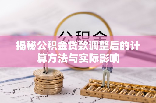 遵化市揭秘公积金贷款调整后的计算方法与实际影响