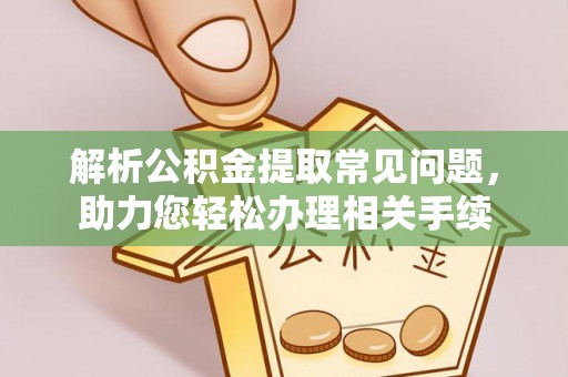遵化市解析公积金提取常见问题，助力您轻松办理相关手续