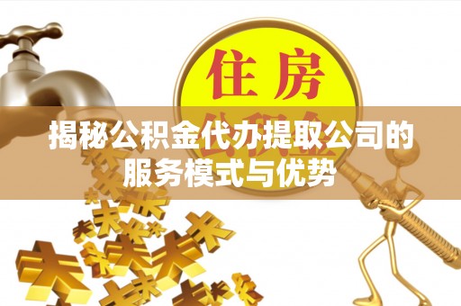 遵化市揭秘公积金代办提取公司的服务模式与优势