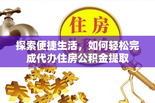 遵化市探索便捷生活，如何轻松完成代办住房公积金提取