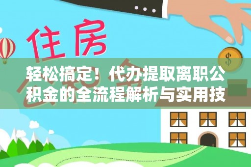 遵化市轻松搞定！代办提取离职公积金的全流程解析与实用技巧