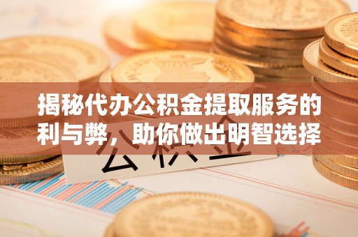遵化市揭秘代办公积金提取服务的利与弊，助你做出明智选择