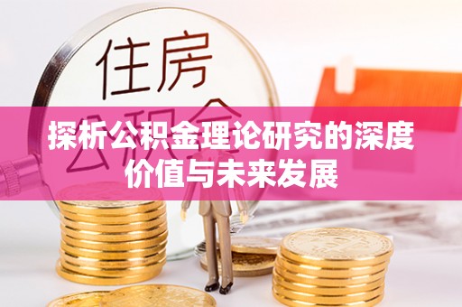 遵化市探析公积金理论研究的深度价值与未来发展