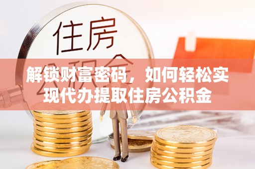 遵化市解锁财富密码，如何轻松实现代办提取住房公积金