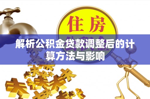 遵化市解析公积金贷款调整后的计算方法与影响