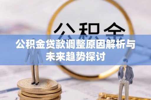 遵化市公积金贷款调整原因解析与未来趋势探讨