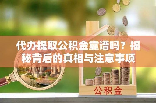 遵化市代办提取公积金靠谱吗？揭秘背后的真相与注意事项