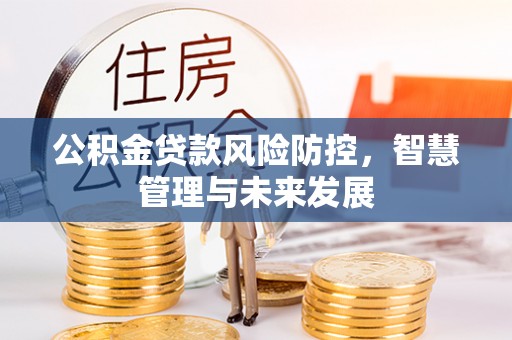 遵化市公积金贷款风险防控，智慧管理与未来发展