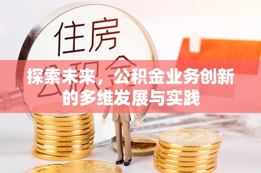遵化市探索未来，公积金业务创新的多维发展与实践