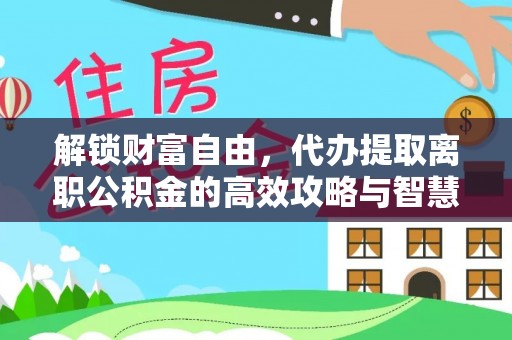 遵化市解锁财富自由，代办提取离职公积金的高效攻略与智慧选择