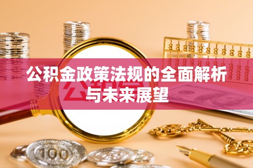 遵化市公积金政策法规的全面解析与未来展望