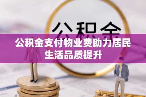 遵化市公积金支付物业费助力居民生活品质提升