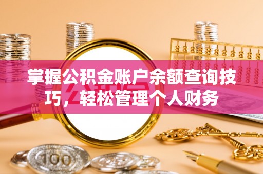 遵化市掌握公积金账户余额查询技巧，轻松管理个人财务