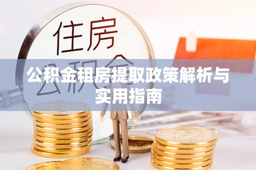 遵化市公积金租房提取政策解析与实用指南