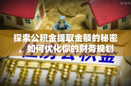 遵化市探索公积金提取金额的秘密，如何优化你的财务规划