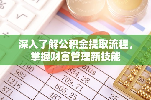 遵化市深入了解公积金提取流程，掌握财富管理新技能