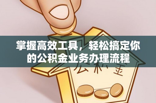 遵化市掌握高效工具，轻松搞定你的公积金业务办理流程