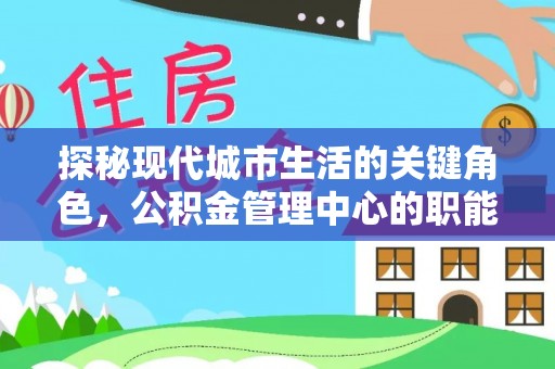 遵化市探秘现代城市生活的关键角色，公积金管理中心的职能与影响