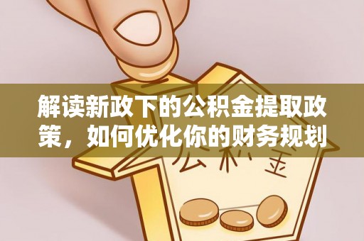 遵化市解读新政下的公积金提取政策，如何优化你的财务规划