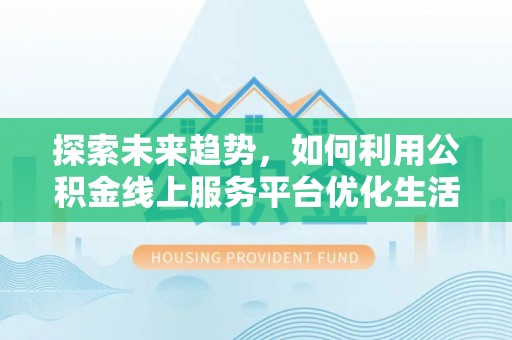 遵化市探索未来趋势，如何利用公积金线上服务平台优化生活