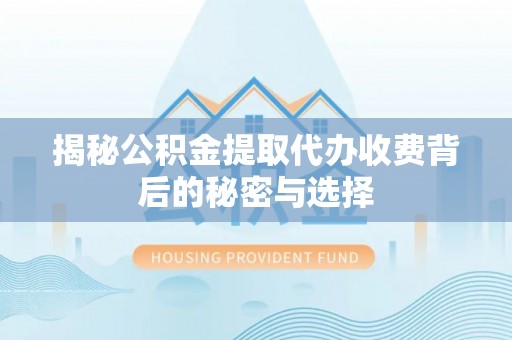 遵化市揭秘公积金提取代办收费背后的秘密与选择