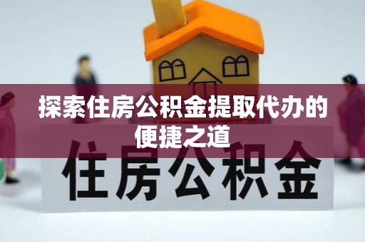 遵化市探索住房公积金提取代办的便捷之道