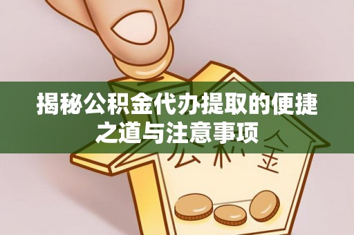 遵化市揭秘公积金代办提取的便捷之道与注意事项