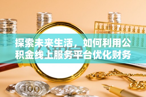 遵化市探索未来生活，如何利用公积金线上服务平台优化财务管理