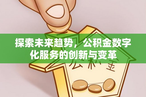 遵化市探索未来趋势，公积金数字化服务的创新与变革