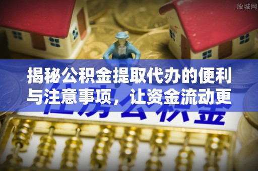 遵化市揭秘公积金提取代办的便利与注意事项，让资金流动更高效