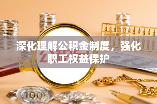 遵化市深化理解公积金制度，强化职工权益保护