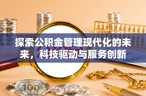 遵化市探索公积金管理现代化的未来，科技驱动与服务创新