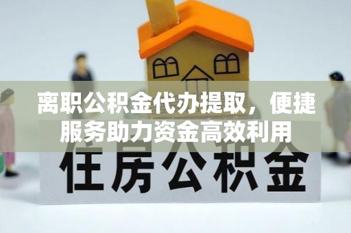 遵化市离职公积金代办提取，便捷服务助力资金高效利用