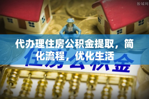 遵化市代办理住房公积金提取，简化流程，优化生活