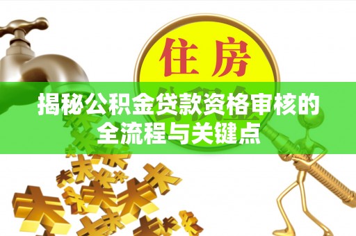 遵化市揭秘公积金贷款资格审核的全流程与关键点
