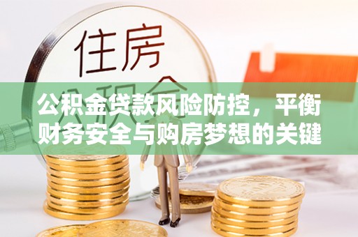 遵化市公积金贷款风险防控，平衡财务安全与购房梦想的关键