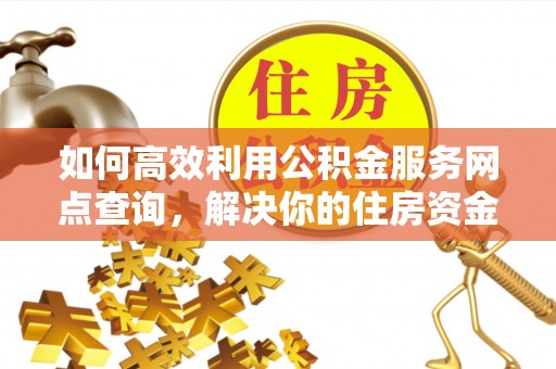 遵化市如何高效利用公积金服务网点查询，解决你的住房资金难题