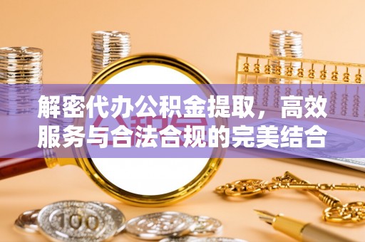 遵化市解密代办公积金提取，高效服务与合法合规的完美结合