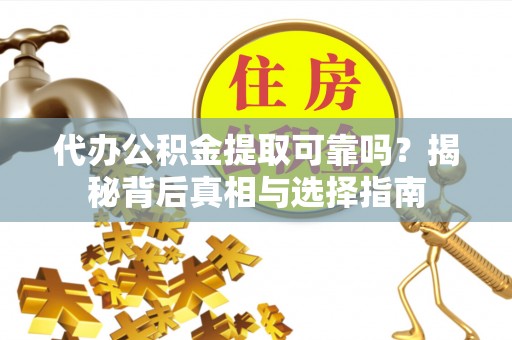 遵化市代办公积金提取可靠吗？揭秘背后真相与选择指南