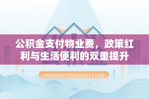 遵化市公积金支付物业费，政策红利与生活便利的双重提升
