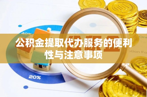 遵化市公积金提取代办服务的便利性与注意事项
