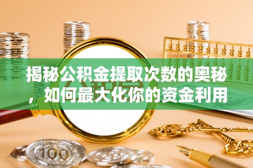遵化市揭秘公积金提取次数的奥秘，如何最大化你的资金利用？