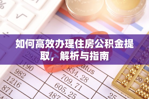 遵化市如何高效办理住房公积金提取，解析与指南
