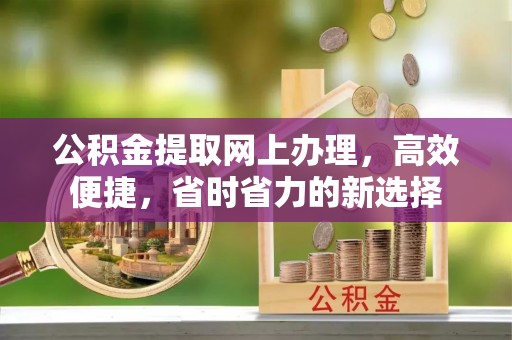 遵化市公积金提取网上办理，高效便捷，省时省力的新选择