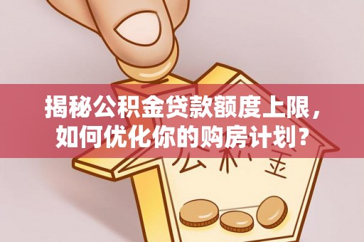 遵化市揭秘公积金贷款额度上限，如何优化你的购房计划？