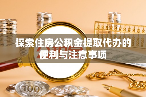 遵化市探索住房公积金提取代办的便利与注意事项