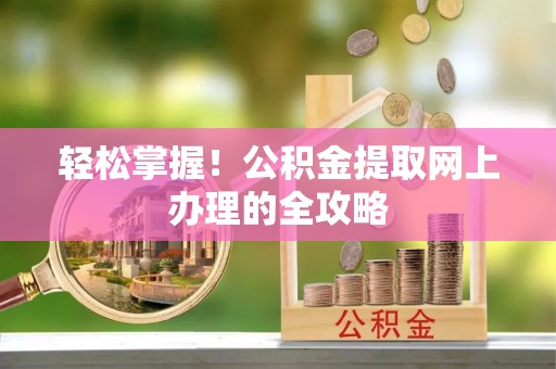遵化市轻松掌握！公积金提取网上办理的全攻略